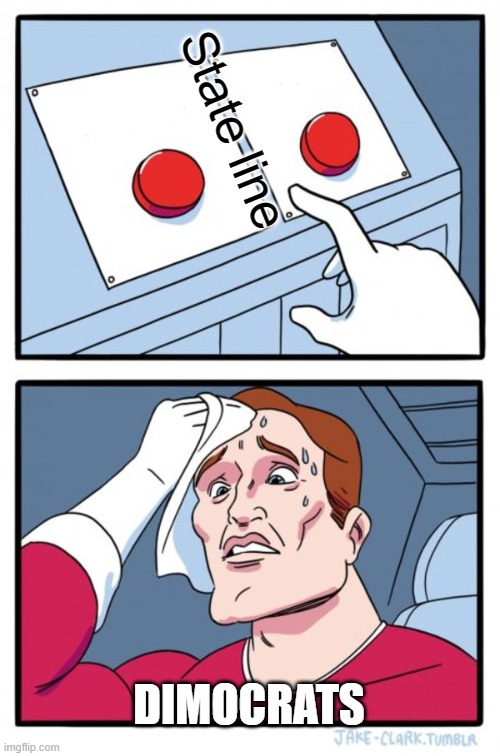 Two Buttons |  State line; DIMOCRATS | image tagged in memes,two buttons | made w/ Imgflip meme maker