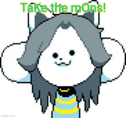 TEMMIE | TaKe the mOns! | image tagged in temmie | made w/ Imgflip meme maker
