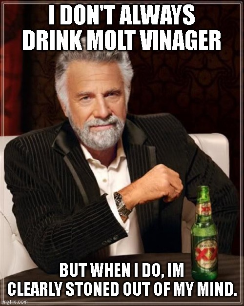 The Most Interesting Man In The World | I DON'T ALWAYS DRINK MOLT VINAGER; BUT WHEN I DO, IM CLEARLY STONED OUT OF MY MIND. | image tagged in memes,the most interesting man in the world | made w/ Imgflip meme maker