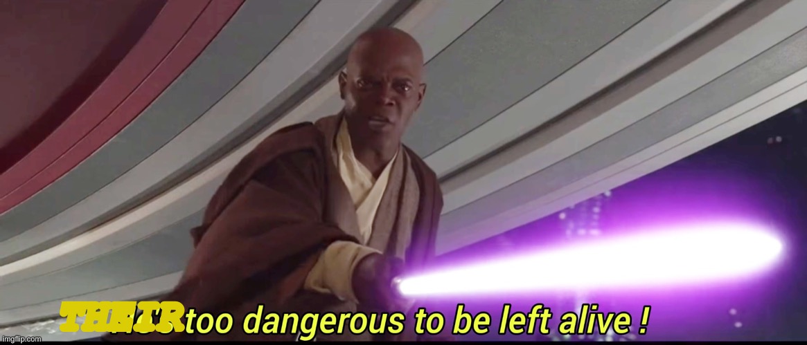 He's too dangerous to be left alive! | THEIR | image tagged in he's too dangerous to be left alive | made w/ Imgflip meme maker