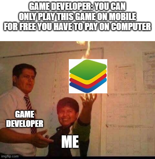 Bluestacks | GAME DEVELOPER: YOU CAN ONLY PLAY THIS GAME ON MOBILE FOR FREE YOU HAVE TO PAY ON COMPUTER; GAME DEVELOPER; ME | image tagged in kid holding fire,blue stacks | made w/ Imgflip meme maker