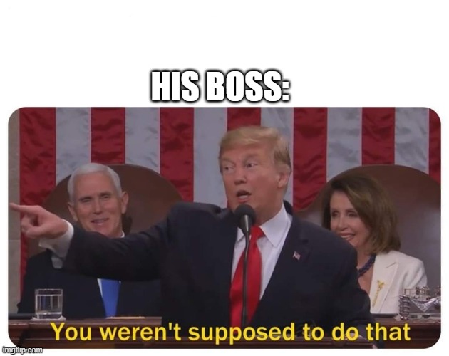 You weren't supposed to do that | HIS BOSS: | image tagged in you weren't supposed to do that | made w/ Imgflip meme maker