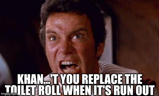 khan | KHAN...'T YOU REPLACE THE TOILET ROLL WHEN IT'S RUN OUT | image tagged in khan | made w/ Imgflip meme maker