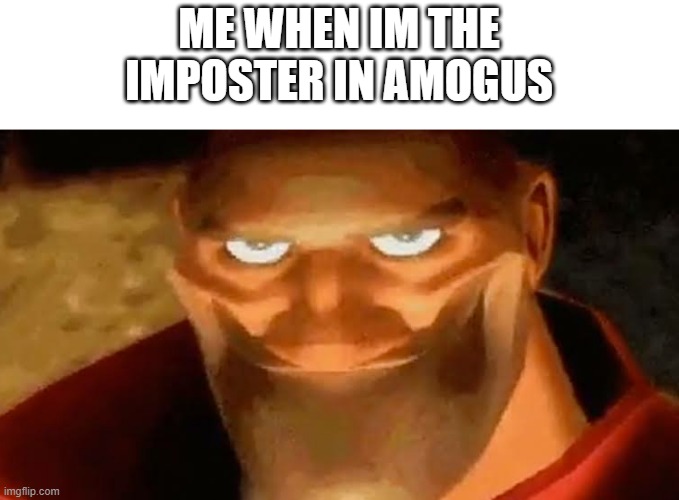 Heavy smile | ME WHEN IM THE IMPOSTER IN AMOGUS | image tagged in heavy smile | made w/ Imgflip meme maker