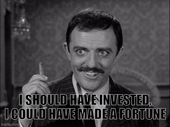 Gomez Addams | I SHOULD HAVE INVESTED, I COULD HAVE MADE A FORTUNE | image tagged in gomez addams | made w/ Imgflip meme maker