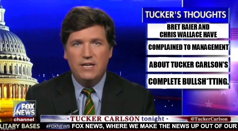 Tucker Carlson will say anything for ratings and money. | BRET BAIER AND CHRIS WALLACE HAVE; COMPLAINED TO MANAGEMENT; ABOUT TUCKER CARLSON'S; COMPLETE BULLSH*TTING. | image tagged in tucker carlson and fox news secret,tucker carlson,totally busted,liar,bull | made w/ Imgflip meme maker