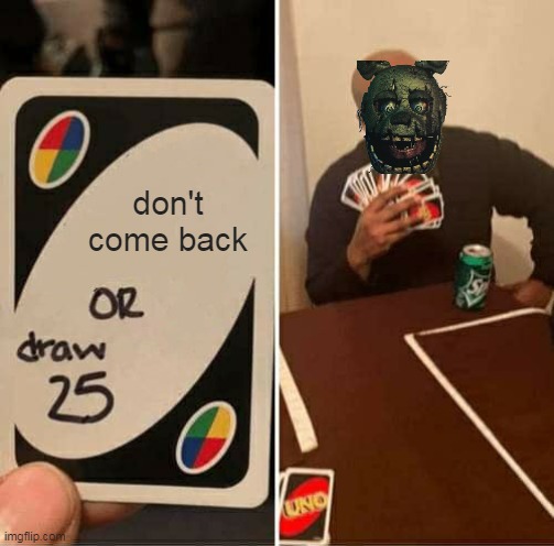 UNO Draw 25 Cards | don't come back | image tagged in memes,uno draw 25 cards | made w/ Imgflip meme maker