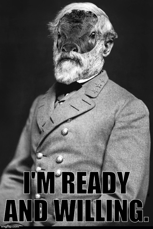 Robert Elk Lee | I'M READY AND WILLING. | image tagged in robert elk lee | made w/ Imgflip meme maker