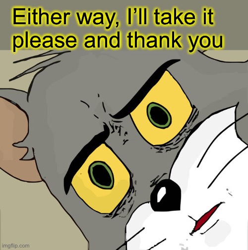 Unsettled Tom Meme | Either way, I’ll take it
please and thank you | image tagged in memes,unsettled tom | made w/ Imgflip meme maker