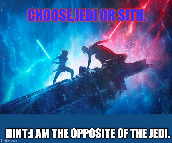 CHOOSE! |  CHOOSE,JEDI OR SITH. HINT:I AM THE OPPOSITE OF THE JEDI. | image tagged in jedi,sith,choose wisely | made w/ Imgflip meme maker