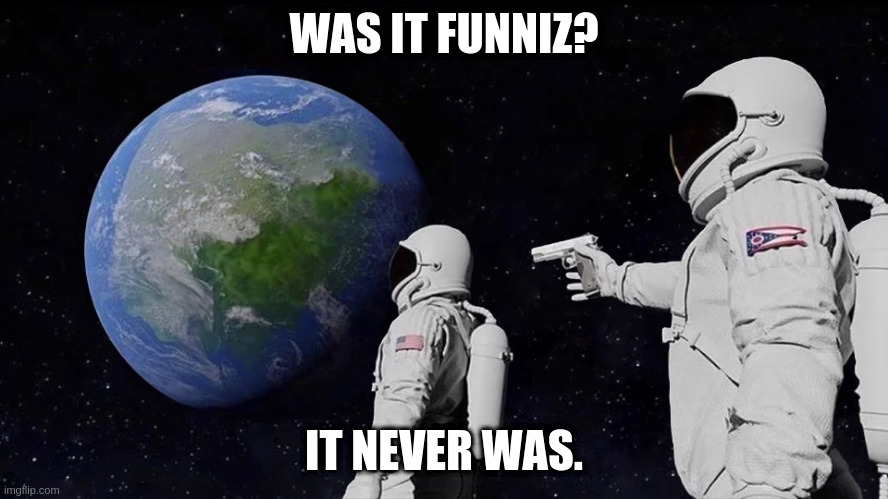It never was | WAS IT FUNNIZ? IT NEVER WAS. | image tagged in it never was | made w/ Imgflip meme maker
