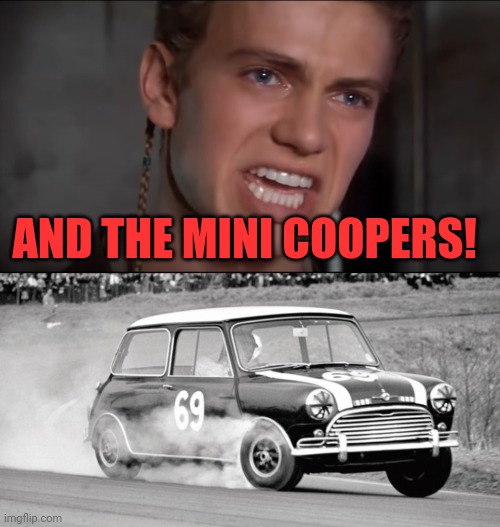 AND THE MINI COOPERS! | image tagged in not just the men but the women and the children too,mini cooper | made w/ Imgflip meme maker