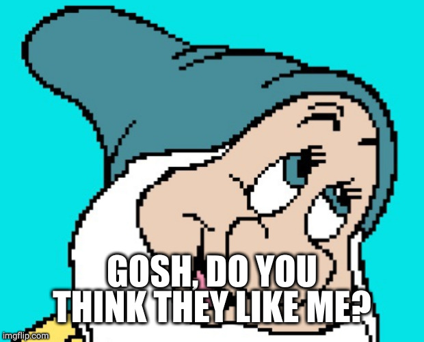 Oh go way | GOSH, DO YOU THINK THEY LIKE ME? | image tagged in oh go way | made w/ Imgflip meme maker