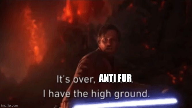 I have the high ground | ANTI FUR | image tagged in i have the high ground | made w/ Imgflip meme maker