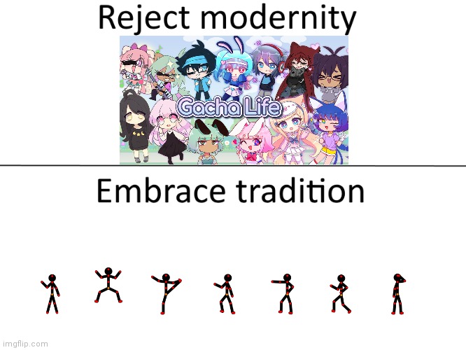 Reject gacha life go back to stick figure animation | image tagged in reject modernity embrace tradition | made w/ Imgflip meme maker