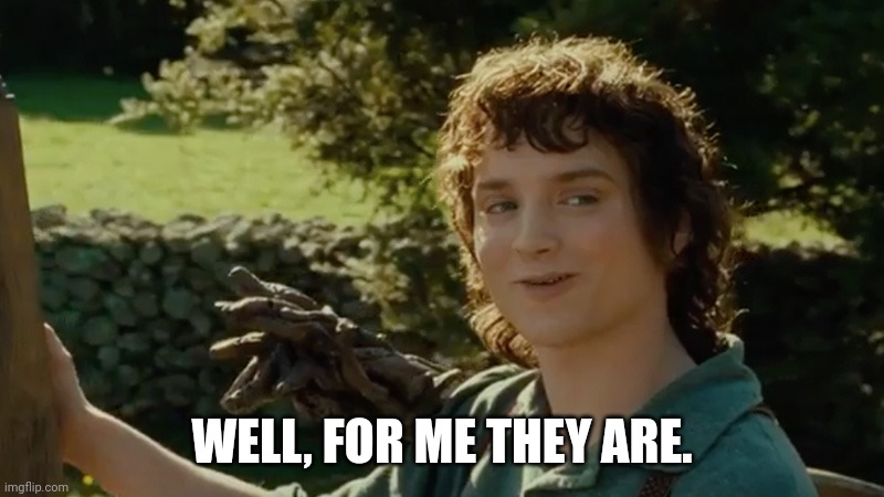 Frodo alright then, keep your secrets | WELL, FOR ME THEY ARE. | image tagged in frodo alright then keep your secrets | made w/ Imgflip meme maker