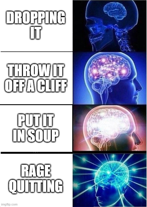 How to break your laptop | DROPPING IT; THROW IT OFF A CLIFF; PUT IT IN SOUP; RAGE QUITTING | image tagged in memes,expanding brain | made w/ Imgflip meme maker