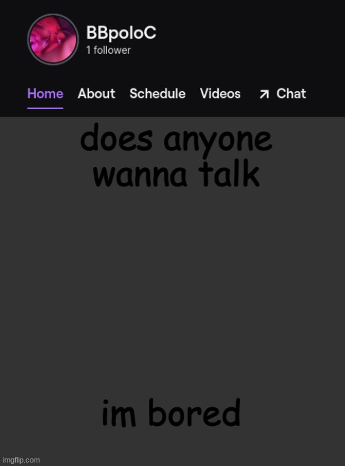 Twitch template | does anyone wanna talk; im bored | image tagged in twitch template,e | made w/ Imgflip meme maker
