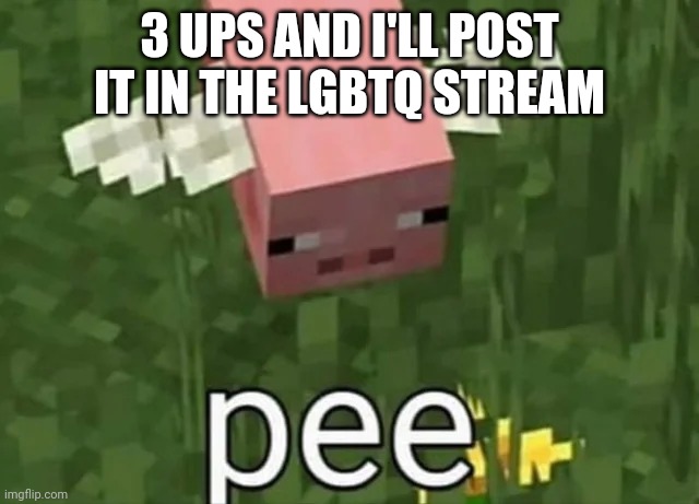 3 UPS AND I'LL POST IT IN THE LGBTQ STREAM | made w/ Imgflip meme maker