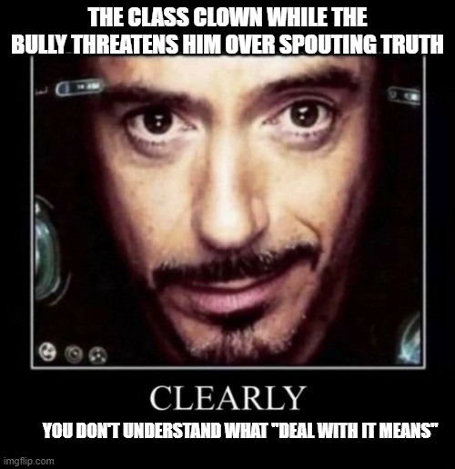 Clearly (you don't own an air fryer) | THE CLASS CLOWN WHILE THE BULLY THREATENS HIM OVER SPOUTING TRUTH; YOU DON'T UNDERSTAND WHAT "DEAL WITH IT MEANS" | image tagged in clearly you don't own an air fryer | made w/ Imgflip meme maker