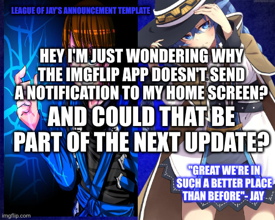 I'd like to not have to constantly open imgflip to check for notifications | HEY I'M JUST WONDERING WHY THE IMGFLIP APP DOESN'T SEND A NOTIFICATION TO MY HOME SCREEN? AND COULD THAT BE PART OF THE NEXT UPDATE? | image tagged in league of jay | made w/ Imgflip meme maker