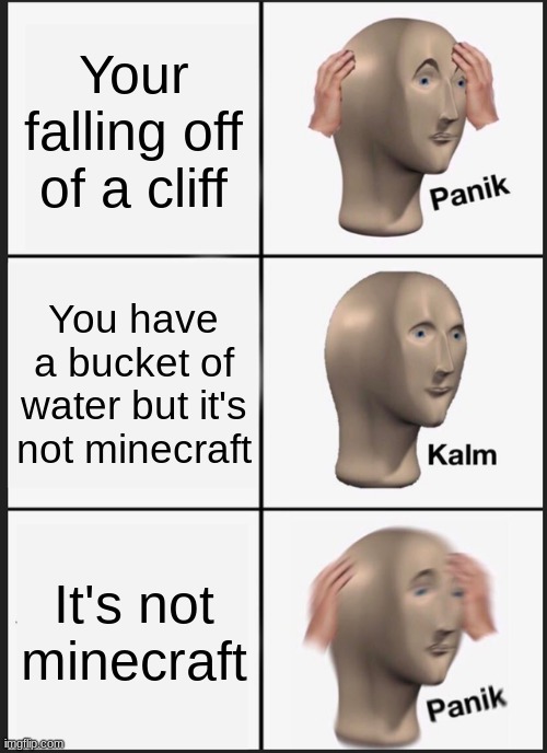 Sudden Realization | Your falling off of a cliff; You have a bucket of water but it's not minecraft; It's not minecraft | image tagged in memes,panik kalm panik | made w/ Imgflip meme maker