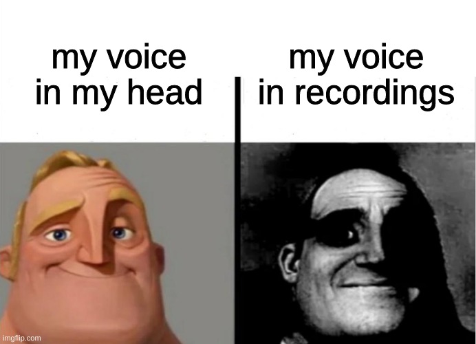 we all sound weird though | my voice in recordings; my voice in my head | image tagged in teacher's copy,funny,memes,funny memes | made w/ Imgflip meme maker
