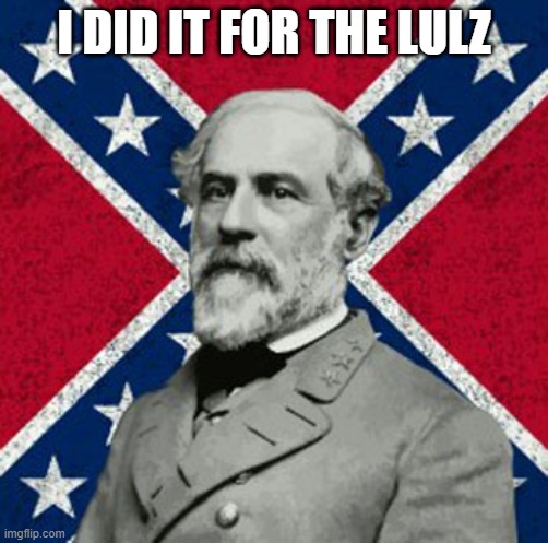 Robert E Lee | I DID IT FOR THE LULZ | image tagged in robert e lee | made w/ Imgflip meme maker