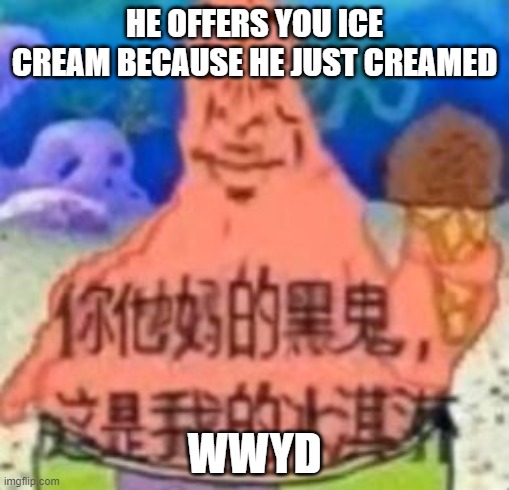 Social credit ice cream | HE OFFERS YOU ICE CREAM BECAUSE HE JUST CREAMED; WWYD | image tagged in social credit ice cream | made w/ Imgflip meme maker