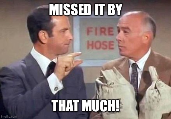 Get Smart | MISSED IT BY THAT MUCH! | image tagged in get smart | made w/ Imgflip meme maker