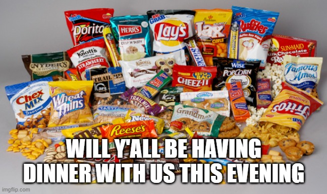 Snacks | WILL Y'ALL BE HAVING DINNER WITH US THIS EVENING | image tagged in snacks | made w/ Imgflip meme maker