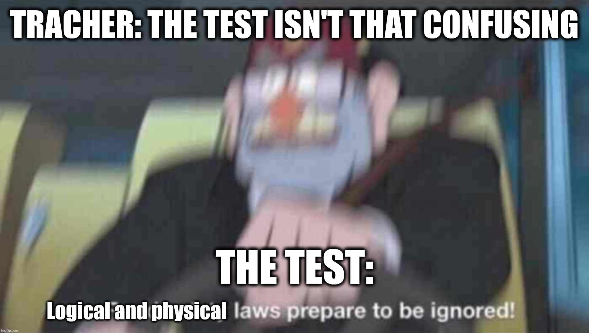? | TRACHER: THE TEST ISN'T THAT CONFUSING; THE TEST:; Logical and physical | image tagged in road safety laws prepare to be ignored | made w/ Imgflip meme maker