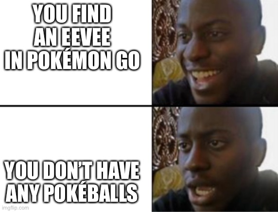 This happened to me |  YOU FIND AN EEVEE IN POKÉMON GO; YOU DON’T HAVE ANY POKÉBALLS | image tagged in oh yeah oh no | made w/ Imgflip meme maker
