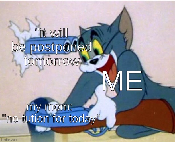 Tom and Jerry | "it will be postponed tomorrow; ME; my mom: 
"no tution for today" | image tagged in tom and jerry | made w/ Imgflip meme maker