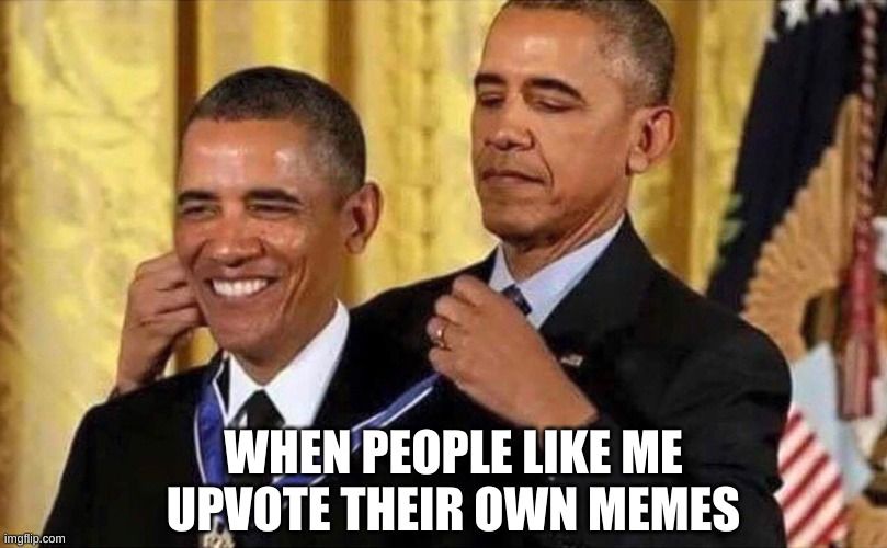 obama medal | WHEN PEOPLE LIKE ME UPVOTE THEIR OWN MEMES | image tagged in obama medal | made w/ Imgflip meme maker