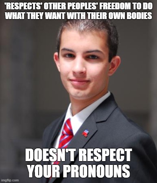They obsess over this. | 'RESPECTS' OTHER PEOPLES' FREEDOM TO DO
WHAT THEY WANT WITH THEIR OWN BODIES; DOESN'T RESPECT YOUR PRONOUNS | image tagged in college conservative,transgender,lgbt,conservative logic,republicans,freedom | made w/ Imgflip meme maker