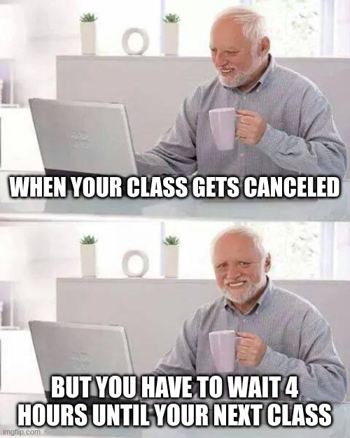 Hide the Pain Harold Meme | WHEN YOUR CLASS GETS CANCELED; BUT YOU HAVE TO WAIT 4 HOURS UNTIL YOUR NEXT CLASS | image tagged in memes,hide the pain harold,school,school sucks,school memes | made w/ Imgflip meme maker