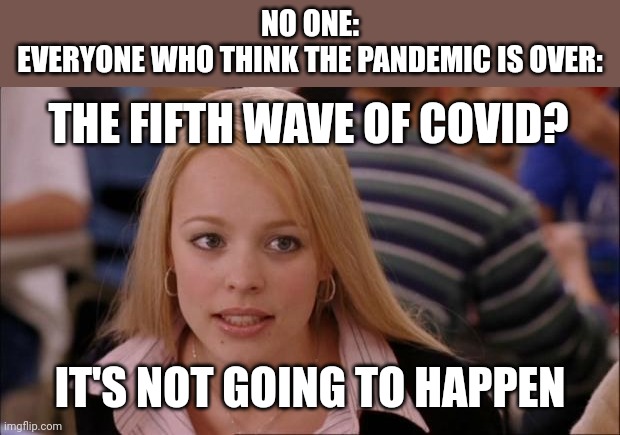 Bruh | NO ONE:
EVERYONE WHO THINK THE PANDEMIC IS OVER:; THE FIFTH WAVE OF COVID? IT'S NOT GOING TO HAPPEN | image tagged in memes,its not going to happen,coronavirus,covid-19,fifth wave,oh no | made w/ Imgflip meme maker