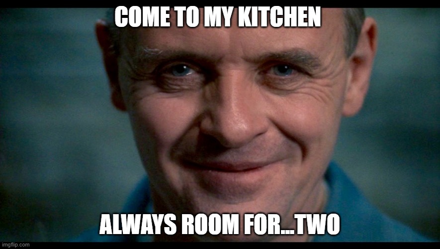 Hannibal. | COME TO MY KITCHEN ALWAYS ROOM FOR...TWO | image tagged in hannibal | made w/ Imgflip meme maker