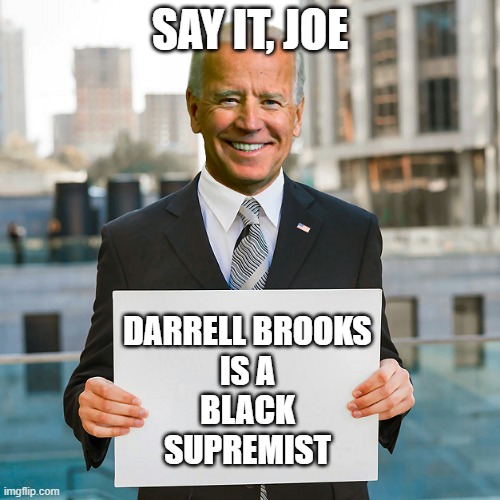 Joe Biden Blank Sign | SAY IT, JOE; DARRELL BROOKS
IS A
BLACK
SUPREMIST | image tagged in joe biden blank sign | made w/ Imgflip meme maker