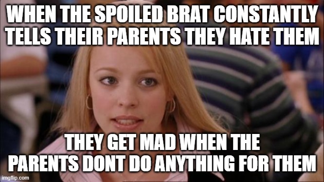 Just no winning | WHEN THE SPOILED BRAT CONSTANTLY TELLS THEIR PARENTS THEY HATE THEM; THEY GET MAD WHEN THE PARENTS DONT DO ANYTHING FOR THEM | image tagged in memes,its not going to happen | made w/ Imgflip meme maker