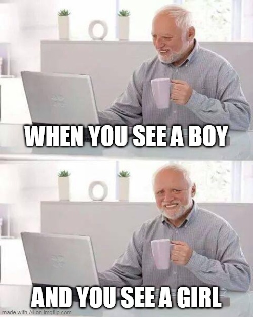 I love best when you're a boy or girl | WHEN YOU SEE A BOY; AND YOU SEE A GIRL | image tagged in memes,hide the pain harold | made w/ Imgflip meme maker