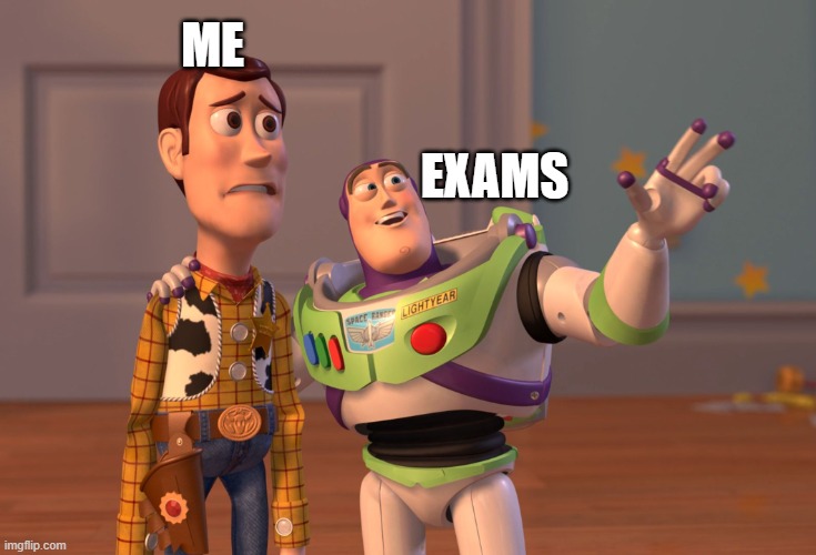 exam | ME; EXAMS | image tagged in memes,x x everywhere | made w/ Imgflip meme maker