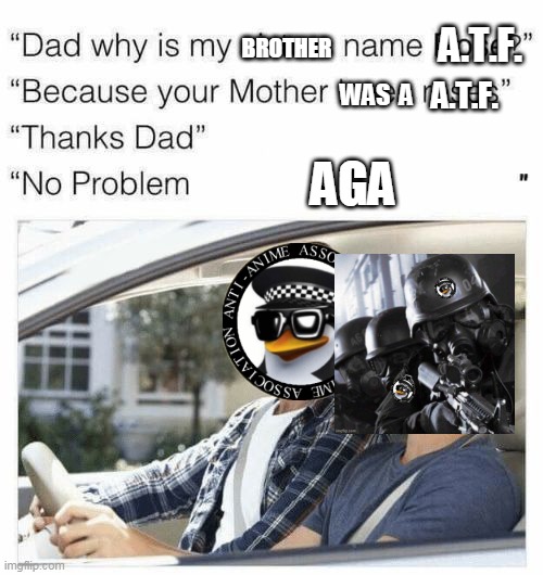 Why is my name is A.T.F. | A.T.F. BROTHER; WAS  A; A.T.F. AGA | image tagged in why is my sister's name rose | made w/ Imgflip meme maker