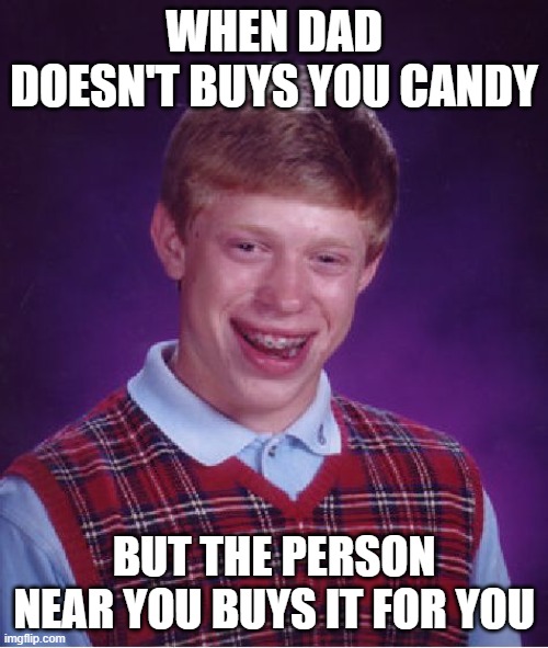 Bad Luck Brian Meme | WHEN DAD DOESN'T BUYS YOU CANDY; BUT THE PERSON NEAR YOU BUYS IT FOR YOU | image tagged in memes,bad luck brian | made w/ Imgflip meme maker