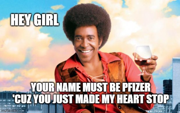 Pfizer Heart Stop | HEY GIRL; YOUR NAME MUST BE PFIZER 'CUZ YOU JUST MADE MY HEART STOP | image tagged in the ladies man | made w/ Imgflip meme maker