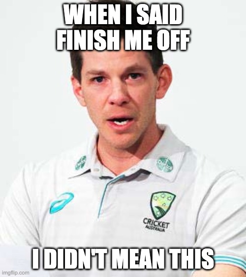 Tim In Paine |  WHEN I SAID FINISH ME OFF; I DIDN'T MEAN THIS | image tagged in tim paine,cricket,australia,captain,scandal | made w/ Imgflip meme maker