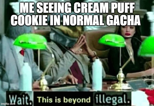 ye imma crk fan | COOKIE IN NORMAL GACHA; ME SEEING CREAM PUFF | image tagged in wait this is beyond illegal | made w/ Imgflip meme maker