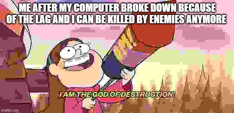 I am the god of destruction | ME AFTER MY COMPUTER BROKE DOWN BECAUSE OF THE LAG AND I CAN BE KILLED BY ENEMIES ANYMORE | image tagged in i am the god of destruction | made w/ Imgflip meme maker