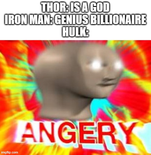 AnGeRy | THOR: IS A GOD
IRON MAN: GENIUS BILLIONAIRE
HULK: | image tagged in surreal angery,barney will eat all of your delectable biscuits | made w/ Imgflip meme maker
